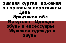зимняя куртка, кожаная с норковым воротником › Цена ­ 20 000 - Иркутская обл., Иркутск г. Одежда, обувь и аксессуары » Мужская одежда и обувь   